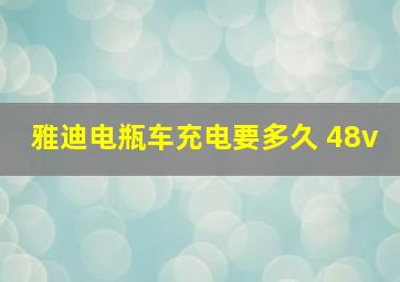 雅迪电瓶车充电要多久 48v